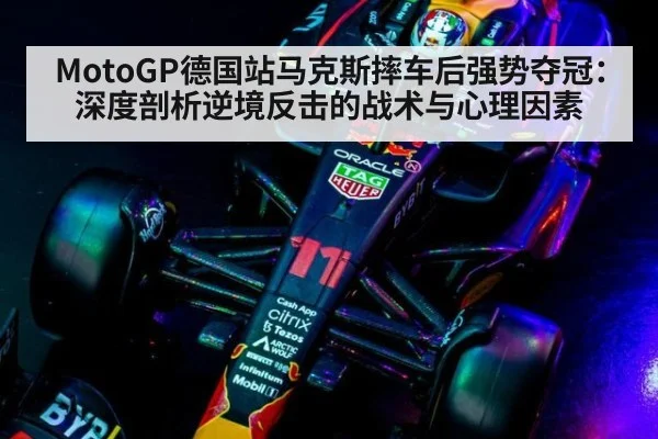MotoGP德国站马克斯摔车后强势夺冠:深度剖析逆境反击的战术与心理因素