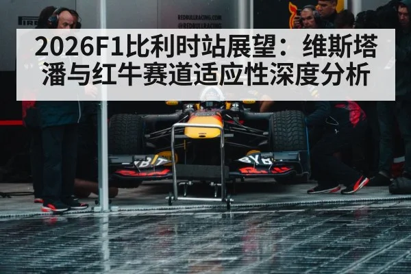 2026F1比利时站展望:维斯塔潘与红牛赛道适应性深度分析