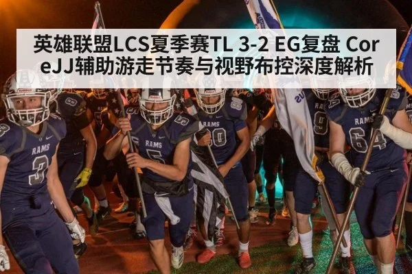 英雄联盟LCS夏季赛TL 3-2 EG复盘 CoreJJ辅助游走节奏与视野布控深度解析