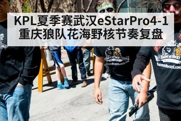 KPL夏季赛武汉eStarPro4-1重庆狼队花海野核节奏复盘