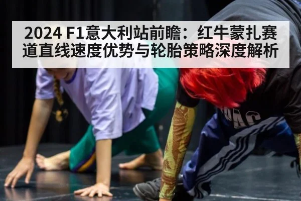 2024 F1意大利站前瞻:红牛蒙扎赛道直线速度优势与轮胎策略深度解析