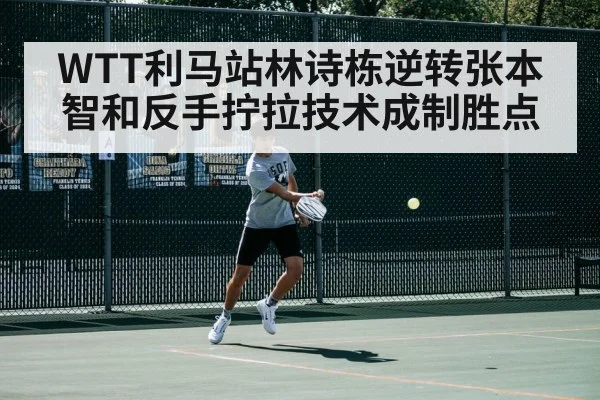 WTT利马站林诗栋逆转张本智和反手拧拉技术成制胜点